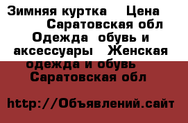 Зимняя куртка) › Цена ­ 6 000 - Саратовская обл. Одежда, обувь и аксессуары » Женская одежда и обувь   . Саратовская обл.